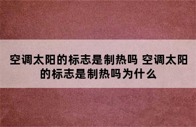 空调太阳的标志是制热吗 空调太阳的标志是制热吗为什么